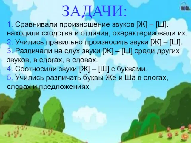 1. Сравнивали произношение звуков [Ж] – [Ш]. находили сходства и отличия,