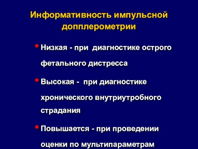 Информативность импульсной допплерометрии Низкая - при диагностике острого фетального дистресса Высокая