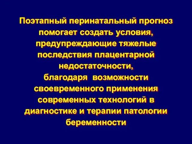 Поэтапный перинатальный прогноз помогает создать условия, предупреждающие тяжелые последствия плацентарной недостаточности,