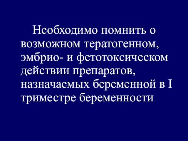 Необходимо помнить о возможном тератогенном, эмбрио- и фетотоксическом действии препаратов, назначаемых беременной в I триместре беременности