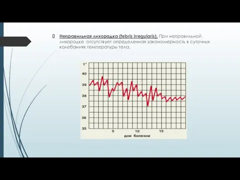 Неправильная лихорадка (febris irregularis). При неправильной лихорадке отсутствует определенная закономерность в суточных колебаниях температуры тела.