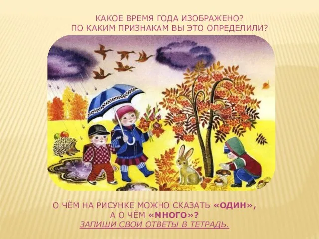 КАКОЕ ВРЕМЯ ГОДА ИЗОБРАЖЕНО? ПО КАКИМ ПРИЗНАКАМ ВЫ ЭТО ОПРЕДЕЛИЛИ? О