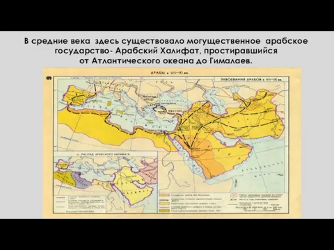 В средние века здесь существовало могущественное арабское государство- Арабский Халифат, простиравшийся от Атлантического океана до Гималаев.