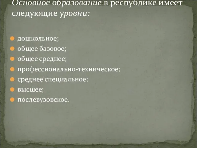 дошкольное; общее базовое; общее среднее; профессионально-техническое; среднее специальное; высшее; послевузовское. Основное