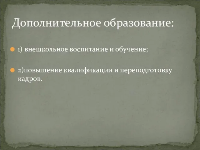 1) внешкольное воспитание и обучение; 2)повышение квалификации и переподготовку кадров. Дополнительное образование: