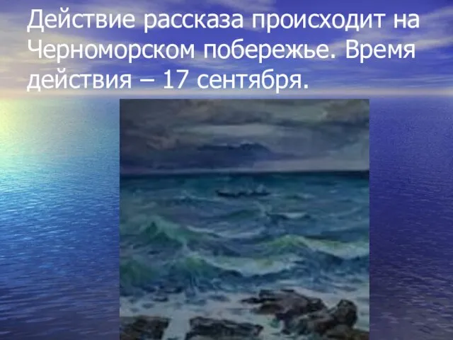 Действие рассказа происходит на Черноморском побережье. Время действия – 17 сентября.