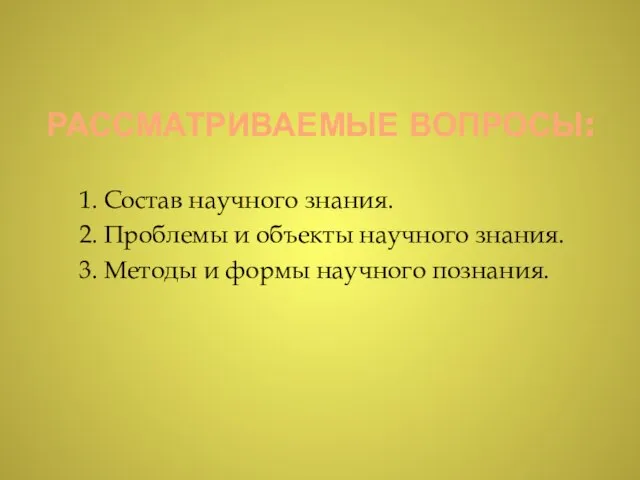 РАССМАТРИВАЕМЫЕ ВОПРОСЫ: 1. Состав научного знания. 2. Проблемы и объекты научного