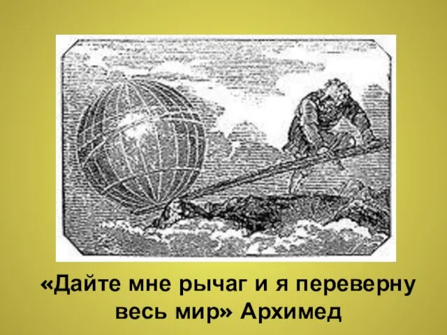 «Дайте мне рычаг и я переверну весь мир» Архимед