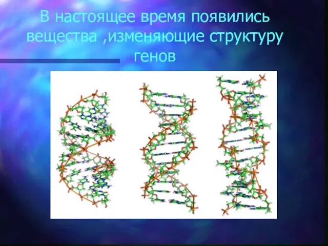 В настоящее время появились вещества ,изменяющие структуру генов