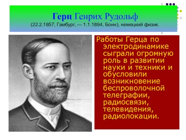 Герц Генрих Рудольф (22.2.1857, Гамбург, — 1.1.1894, Бонн), немецкий физик. Работы