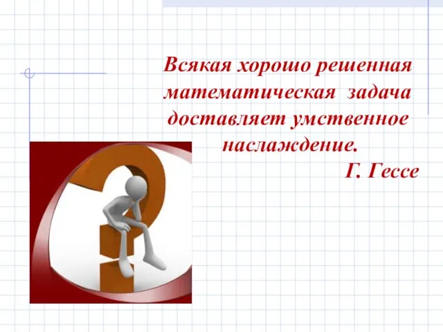 Всякая хорошо решенная математическая задача доставляет умственное наслаждение. Г. Гессе