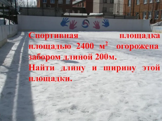 Спортивная площадка площадью 2400 м2 огорожена забором длиной 200м. Найти длину и ширину этой площадки.