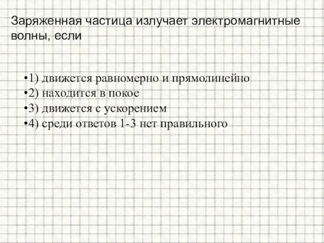 Заряженная частица излучает электромагнитные волны, если 1) движется равномерно и прямолинейно