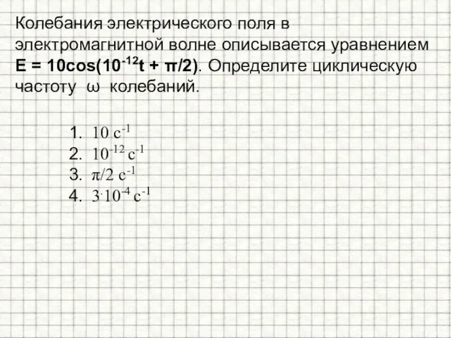 Колебания электрического поля в электромагнитной волне описывается уравнением E = 10cos(10-12t