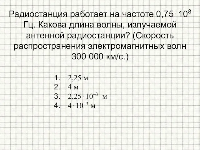 Радиостанция работает на частоте 0,75⋅108 Гц. Какова длина волны, излучаемой антенной