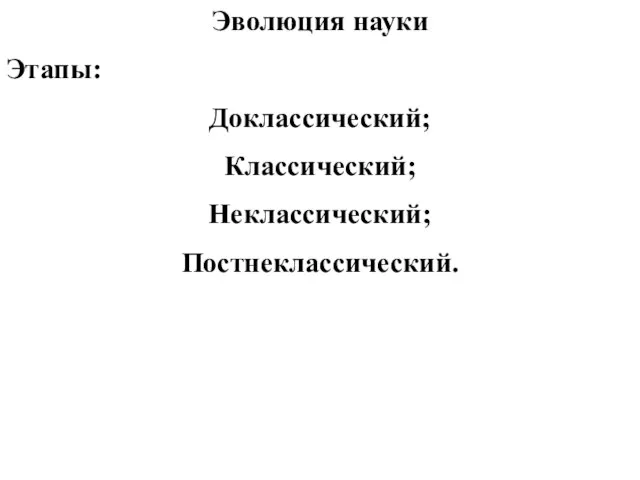 Эволюция науки Этапы: Доклассический; Классический; Неклассический; Постнеклассический.