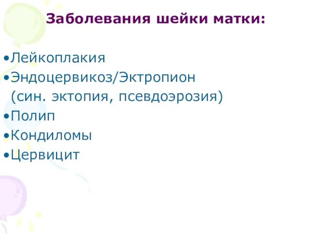 Заболевания шейки матки: Лейкоплакия Эндоцервикоз/Эктропион (син. эктопия, псевдоэрозия) Полип Кондиломы Цервицит