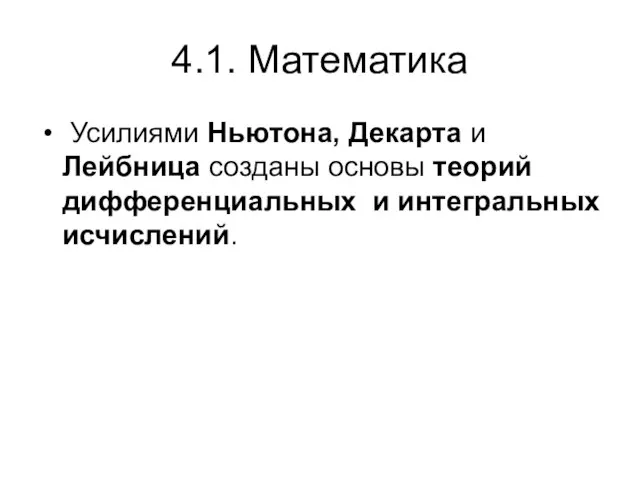 4.1. Математика Усилиями Ньютона, Декарта и Лейбница созданы основы теорий дифференциальных и интегральных исчислений.