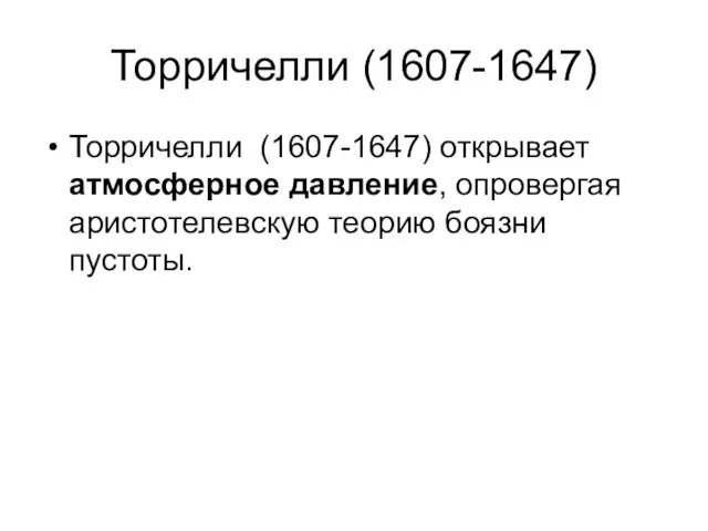 Торричелли (1607-1647) Торричелли (1607-1647) открывает атмосферное давление, опровергая аристотелевскую теорию боязни пустоты.