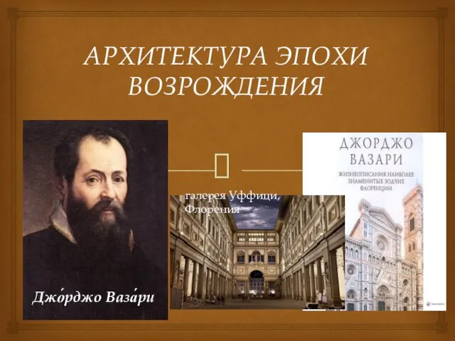 АРХИТЕКТУРА ЭПОХИ ВОЗРОЖДЕНИЯ галерея Уффици,Флорения Джо́рджо Ваза́ри