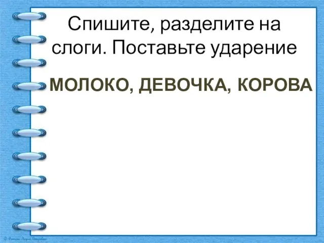 Спишите, разделите на слоги. Поставьте ударение МОЛОКО, ДЕВОЧКА, КОРОВА