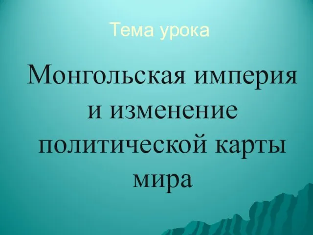 Тема урока Монгольская империя и изменение политической карты мира