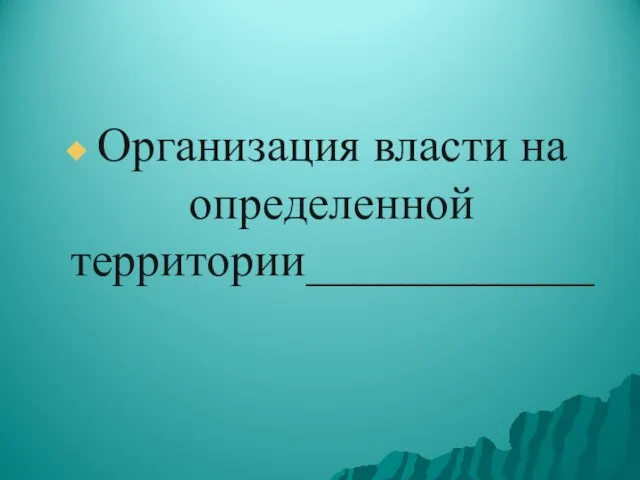 Организация власти на определенной территории____________