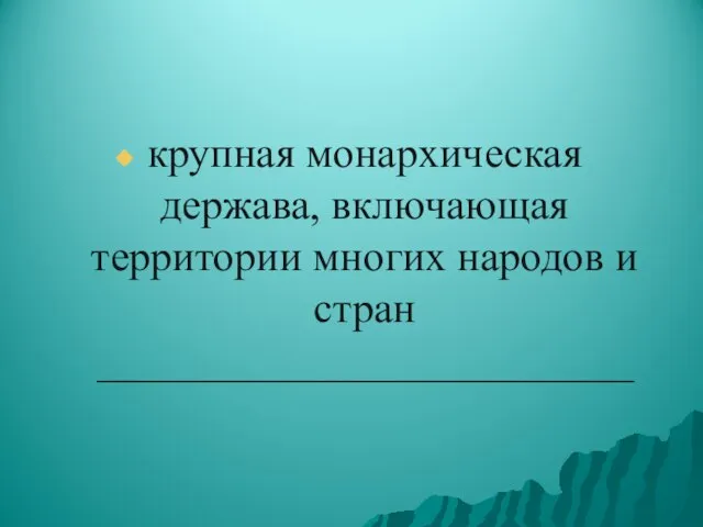 крупная монархическая держава, включающая территории многих народов и стран _________________________