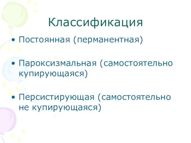 Классификация Постоянная (перманентная) Пароксизмальная (самостоятельно купирующаяся) Персистирующая (самостоятельно не купирующаяся)