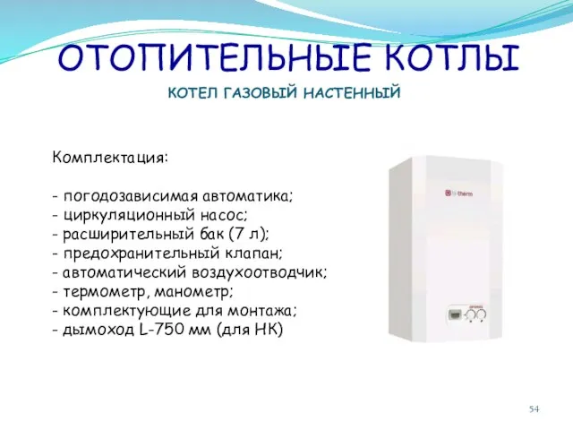 ОТОПИТЕЛЬНЫЕ КОТЛЫ КОТЕЛ ГАЗОВЫЙ НАСТЕННЫЙ Комплектация: - погодозависимая автоматика; - циркуляционный