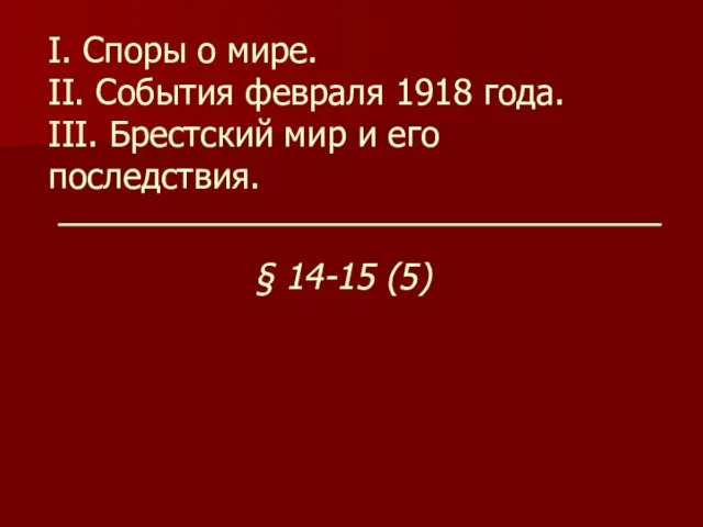 I. Споры о мире. II. События февраля 1918 года. III. Брестский