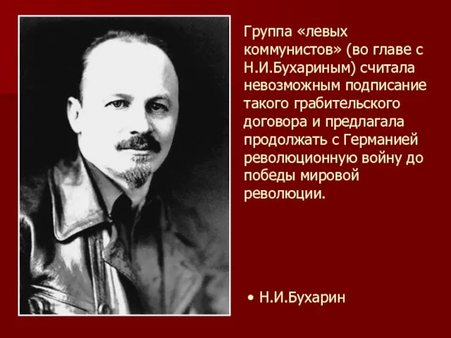 Группа «левых коммунистов» (во главе с Н.И.Бухариным) считала невозможным подписание такого