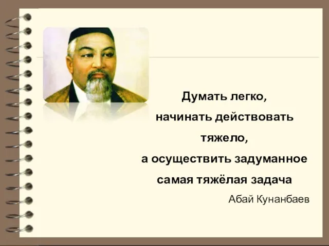 Думать легко, начинать действовать тяжело, а осуществить задуманное самая тяжёлая задача Абай Кунанбаев