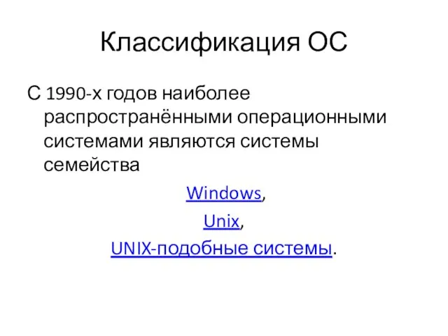 Классификация ОС С 1990-х годов наиболее распространёнными операционными системами являются системы семейства Windows, Unix, UNIX-подобные системы.