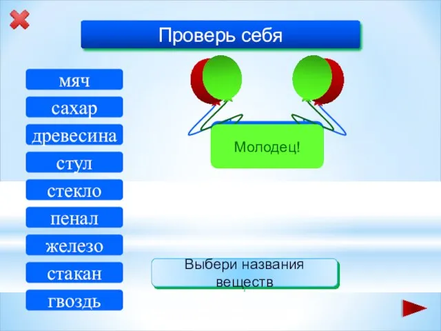 древесина стакан мяч стул сахар гвоздь стекло железо пенал Проверь себя Выбери названия веществ