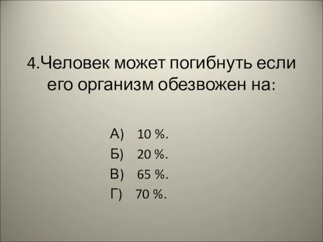 4.Человек может погибнуть если его организм обезвожен на: А) 10 %.