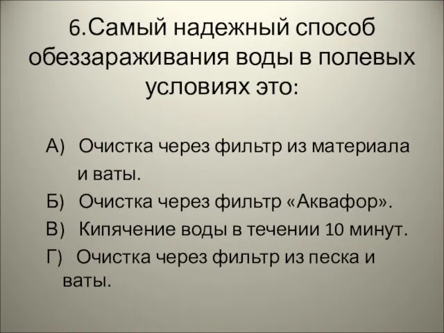 6.Самый надежный способ обеззараживания воды в полевых условиях это: А) Очистка