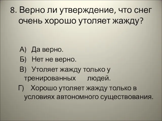 8. Верно ли утверждение, что снег очень хорошо утоляет жажду? А)