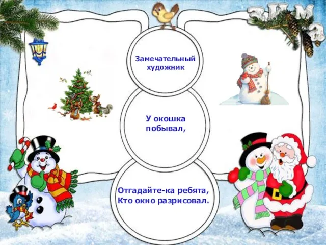 Замечательный художник У окошка побывал, Отгадайте-ка ребята, Кто окно разрисовал.