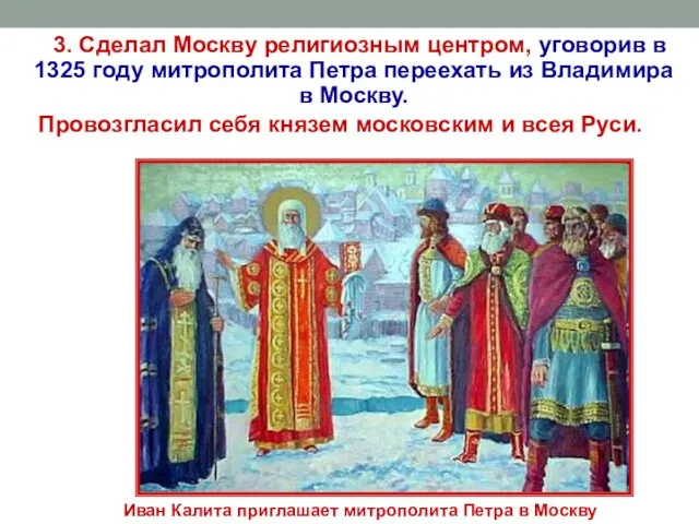 3. Сделал Москву религиозным центром, уговорив в 1325 году митрополита Петра