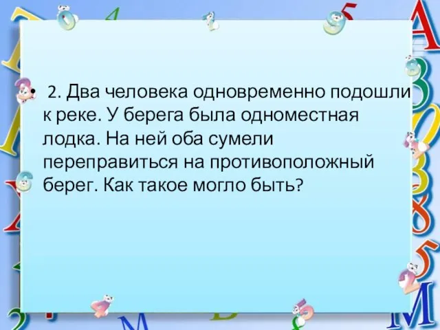 * 2. Два человека одновременно подошли к реке. У берега была