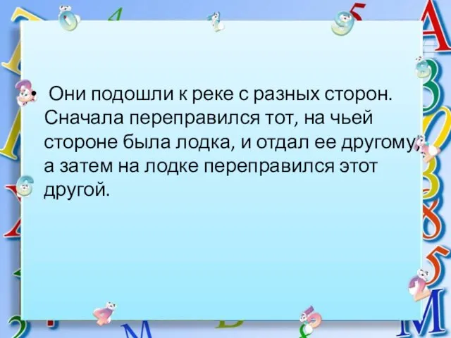 * Они подошли к реке с разных сторон. Сначала переправился тот,