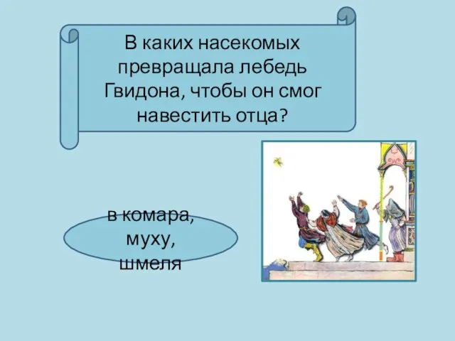 В каких насекомых превращала лебедь Гвидона, чтобы он смог навестить отца? в комара, муху, шмеля