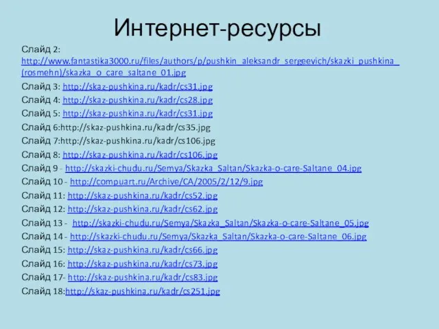 Интернет-ресурсы Слайд 2: http://www.fantastika3000.ru/files/authors/p/pushkin_aleksandr_sergeevich/skazki_pushkina_(rosmehn)/skazka_o_care_saltane_01.jpg Слайд 3: http://skaz-pushkina.ru/kadr/cs31.jpg Слайд 4: http://skaz-pushkina.ru/kadr/cs28.jpg Слайд
