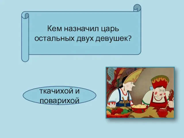 Кем назначил царь остальных двух девушек? ткачихой и поварихой