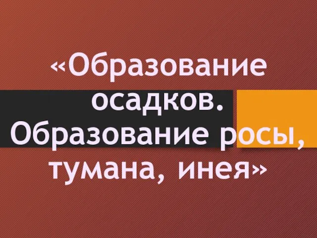 «Образование осадков. Образование росы, тумана, инея»