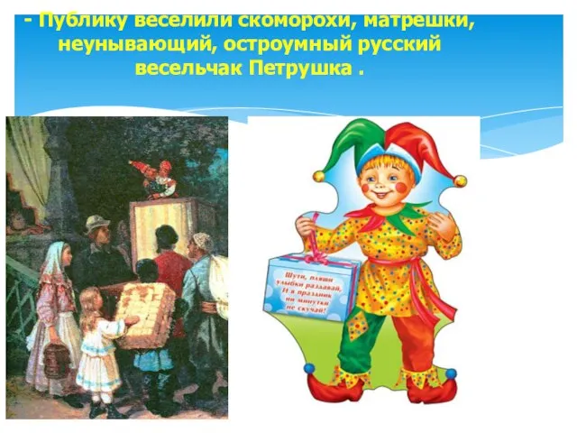 - Публику веселили скоморохи, матрешки, неунывающий, остроумный русский весельчак Петрушка .