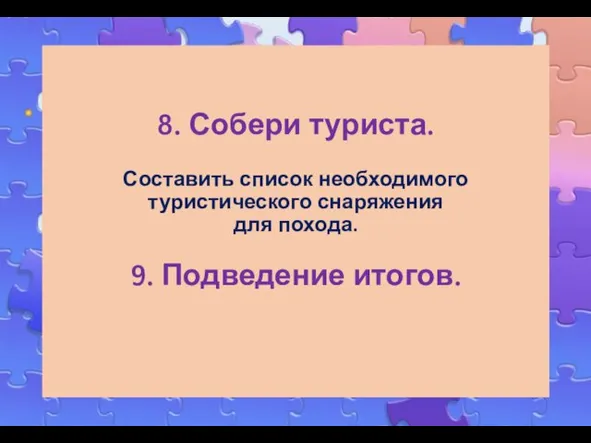 8. Собери туриста. Составить список необходимого туристического снаряжения для похода. 9. Подведение итогов.