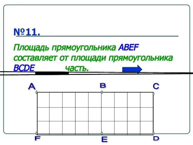 №11. Площадь прямоугольника ABEF составляет от площади прямоугольника BCDE ______часть. А