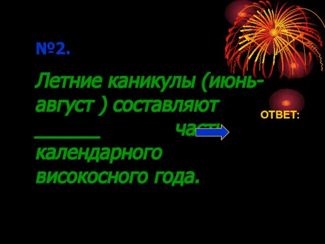 №2. Летние каникулы (июнь-август ) составляют ______ часть календарного високосного года. ОТВЕТ: